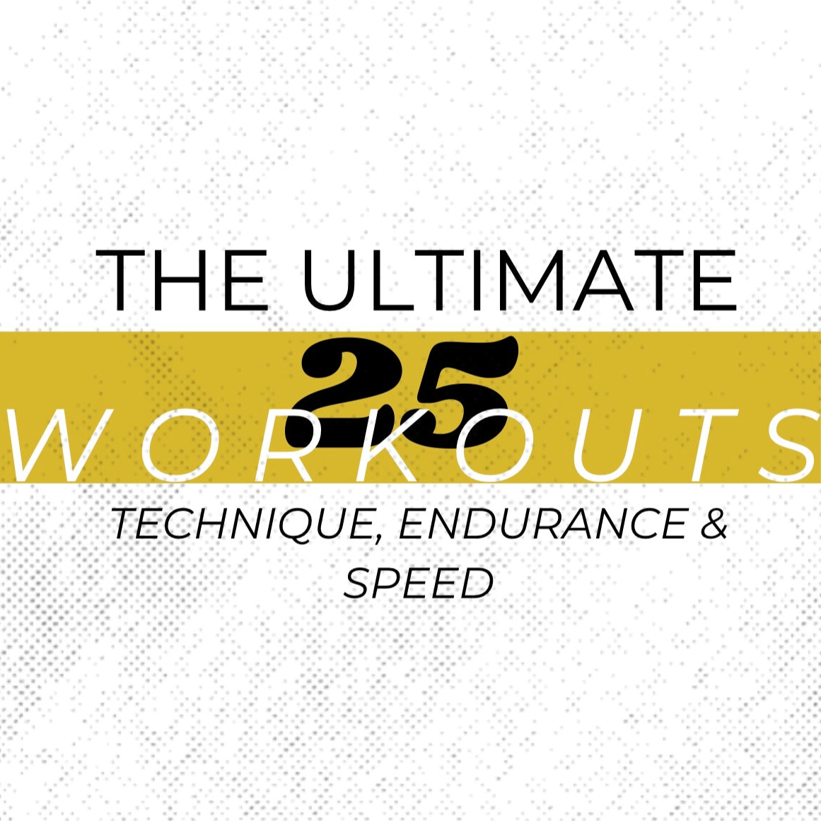 The Ultimate 25 Workouts - Endurance/Aerobic/Technique
